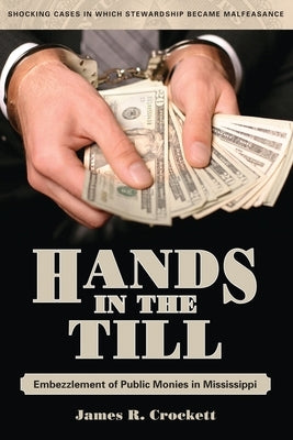 Hands in the Till: Embezzlement of Public Monies in Mississippi by Crockett, James R.