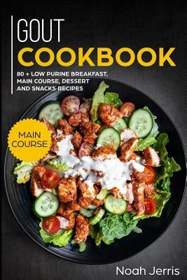 Gout Cookbook: Main Course - 80 + Low Purine Breakfast, Main Course, Dessert and Snacks Recipes (Proven Recipes to Reduce Inflammatio by Jerris, Noah