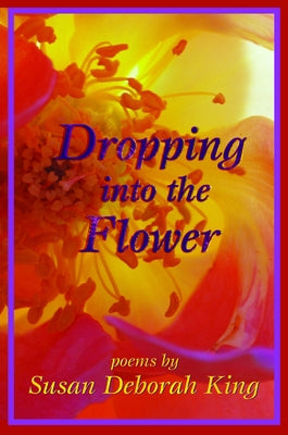 Dropping Into the Flower by King, Susan Deborah