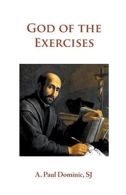 God of the Exercises: A Director's Diary-Directory during the Spiritual Exercises of Thirty Days by Dominic, A. Paul
