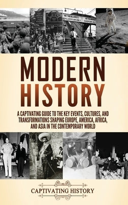 Modern History: A Captivating Guide to the Key Events, Cultures, and Transformations Shaping Europe, America, Africa, and Asia in the by History, Captivating