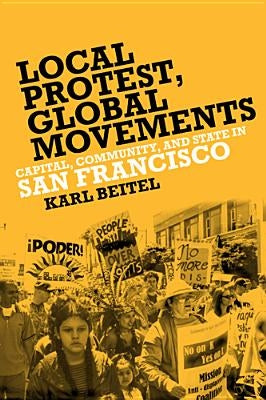Local Protests, Global Movements: Capital, Community, and State in San Francisco by Beitel, Karl