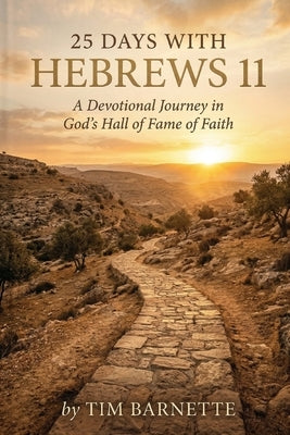 25 Days with Hebrews 11: A Devotional Journey in God's Hall of Fame of Faith by Barnette, Tim