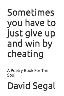 Sometimes you have to just give up and win by cheating: A Poetry Book For The Soul by Segal, David