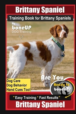 Brittany Spaniel Training Book for Brittany Spaniels By BoneUP DOG Training, Dog Care, Dog Behavior, Hand Cues Too! Are You Ready to Bone Up? Easy Tra by Kane, Karen Douglas