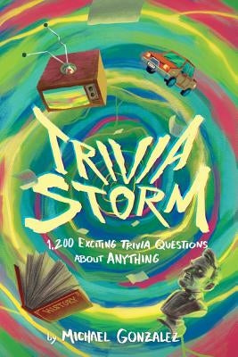 Trivia Storm: 1,200 Exciting Trivia Questions about Anything by Gonzalez, Michael