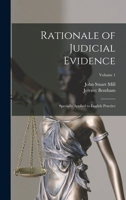 Rationale of Judicial Evidence: Specially Applied to English Practice; Volume 1 by Mill, John Stuart