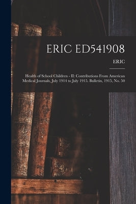Eric Ed541908: Health of School Children - II: Contributions From American Medical Journals, July 1914 to July 1915. Bulletin, 1915, No. 50 by Eric