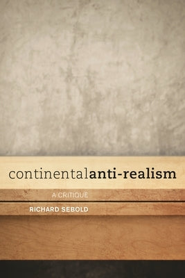 Continental Anti-Realism: A Critique by Sebold, Richard