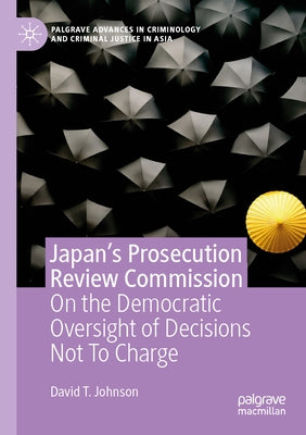 Japan's Prosecution Review Commission: On the Democratic Oversight of Decisions Not to Charge by Johnson, David T.
