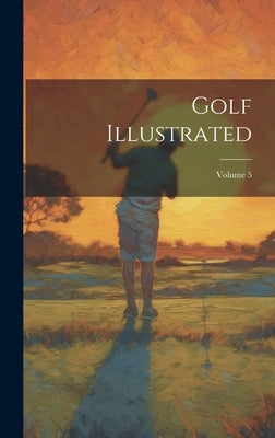 Golf Illustrated; Volume 5 by Anonymous