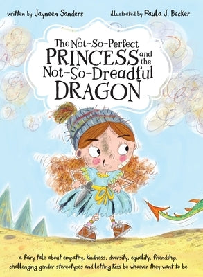 The Not-So-Perfect Princess and the Not-So-Dreadful Dragon: a fairy tale about empathy, kindness, diversity, equality, friendship & challenging gender by Sanders, Jayneen