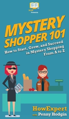 Mystery Shopper 101: How to Start, Grow, and Succeed in Mystery Shopping From A to Z by Howexpert
