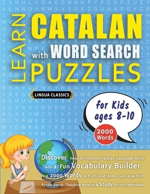 LEARN CATALAN WITH WORD SEARCH PUZZLES FOR KIDS 8 - 10 - Discover How to Improve Foreign Language Skills with a Fun Vocabulary Builder. Find 2000 Word by Lingua Classics