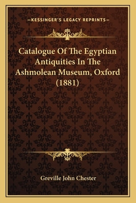 Catalogue of the Egyptian Antiquities in the Ashmolean Museum, Oxford (1881) by Chester, Greville John