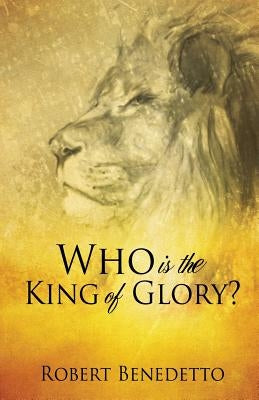 Who Is the King of Glory? by Benedetto, Robert