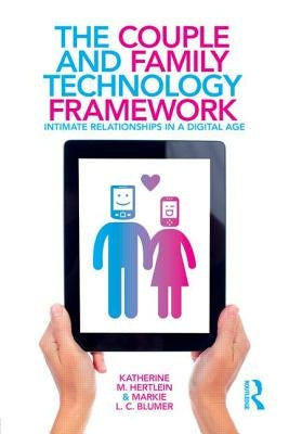 The Couple and Family Technology Framework: Intimate Relationships in a Digital Age by Hertlein, Katherine M.