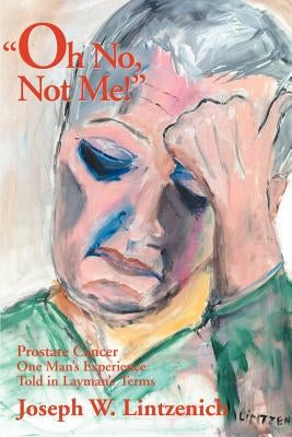 Oh No, Not Me!: Prostate Cancer One Man's Experience Told in Layman's Terms by Lintzenich, Joseph W.