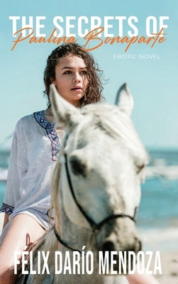 The Secrets of Paulina Bonaparte: Erotic Novel by Mendoza, Felix Dario