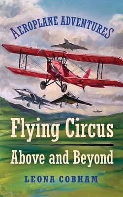 Flying Circus Above and Beyond: Thrills and spills, but nothing can hold the planes back when the sky's the limit. Inspiring reads for ages 7-11 by Cobham, Leona
