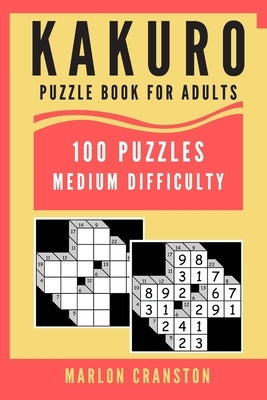 Kakuro Puzzle Book For Adults: 100 Puzzles Medium Difficulty for Intermediate Kakuro Lovers by Cranston, Marlon