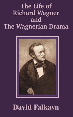 The Life of Richard Wagner and the Wagnerian Drama by Falkayn, David