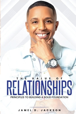 The Value Of Relationships: Principles To Building A Solid Foundation by Jackson, Jamel Dev'on