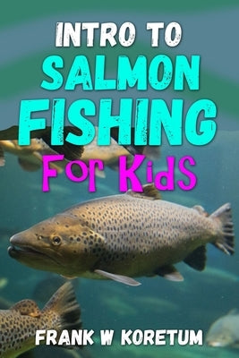 Intro to Salmon Fishing for Kids by Koretum, Frank W.