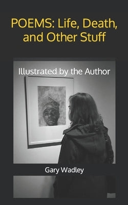 Poems: Life, Death, and Other Stuff: Illustrated by the Author by Wadley, Gary