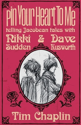 Pin Your Heart To Me - Telling Jacobean Tales with Nikki Sudden & Dave Kusworth by Chaplin, Tim