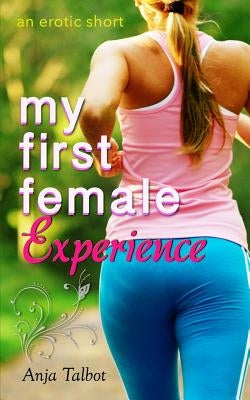 My First Female Experience: (an erotica short) by Talbot, Anja