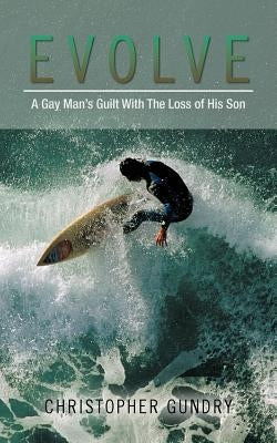 Evolve: A Gay Man's Guilt With The Loss of His Son by Gundry, Christopher