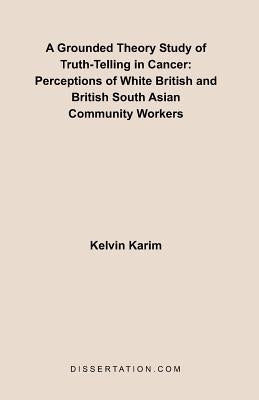 A Grounded Theory Study of Truth-Telling in Cancer: Perceptions of White British and British South Asian Community by Karim, Kelvin