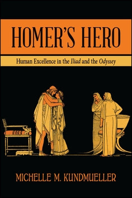 Homer's Hero: Human Excellence in the Iliad and the Odyssey by Kundmueller, Michelle M.