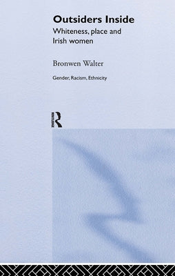 Outsiders Inside: Whiteness, Place and Irish Women by Walter, Bronwen