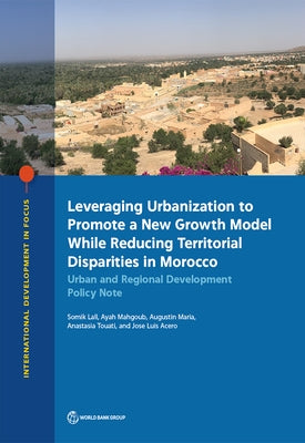 Leveraging Urbanization to Promote a New Growth Model While Reducing Territorial Disparities in Morocco: Urban and Regional Development Policy Note by Lall, Somik