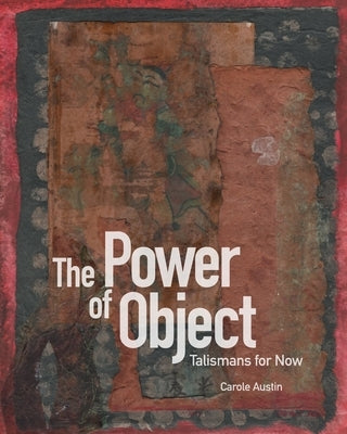 The Power of Object: Talismans for Now by Austin, Carole