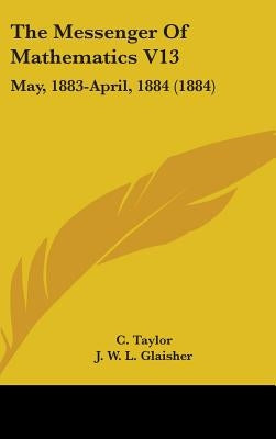 The Messenger Of Mathematics V13: May, 1883-April, 1884 (1884) by Taylor, C.