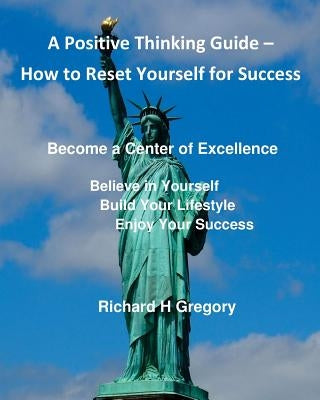 Positive Thinking - How to Reset Yourself for Success: Become a Center of Excellence by Gregory, Richard H.