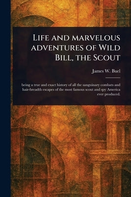 Life and Marvelous Adventures of Wild Bill, the Scout by Buel, James W. (James William)