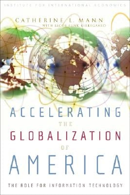 Accelerating the Globalization of America: The Role for Information Technology by Mann, Catherine