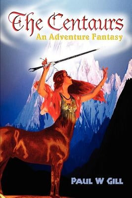 The Centaurs: An Adventure Fantasy by Gill, Paul W.