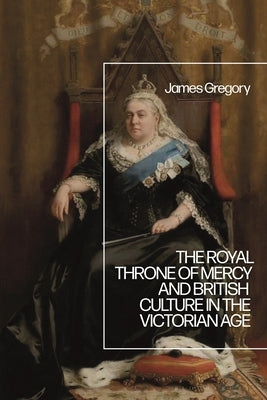 The Royal Throne of Mercy and British Culture in the Victorian Age by Gregory, James