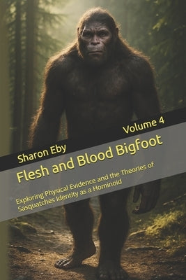 Flesh and Blood Bigfoot: Exploring Physical Evidence and the Theories of Sasquatches Identity as a Hominoid by Cucksey, Allister