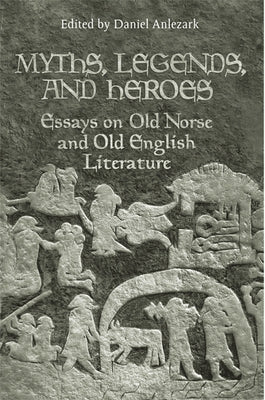 Myths, Legends, and Heroes: Essays on Old Norse and Old English Literature by Anlezark, Daniel