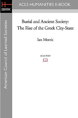 Burial and Ancient Society: The Rise of the Greek City-State by Morris, Ian