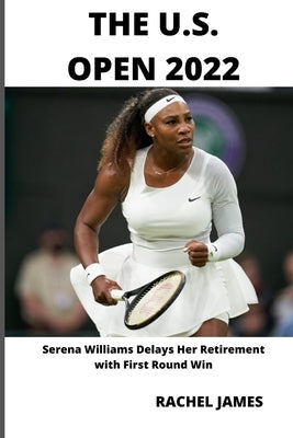 The U.S. Open 2022: Serena Williams Delays Her Retirement with First Round Win by James, Rachel