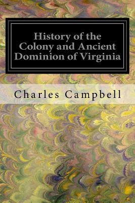 History of the Colony and Ancient Dominion of Virginia by Campbell, Charles