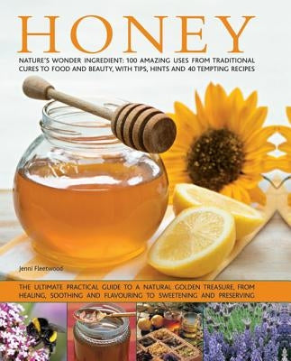 Honey: Nature's Wonder Ingredient: 100 Amazing Uses from Traditional Cures to Food and Beauty, with Tips, Hints and 40 Tempti by Fleetwood, Jenni