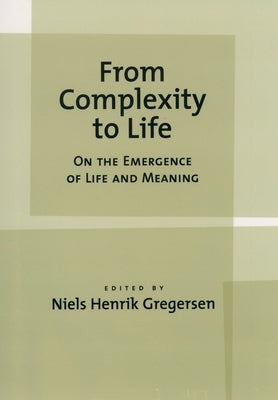 From Complexity to Life: On the Emergence of Life and Meaning by Gregersen, Niels Henrik
